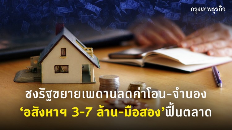 ชงรัฐขยายเพดานลดค่าโอน-จำนอง อสังหาฯ 3-7 ล้านบาท-มือสองฟื้นตลาด